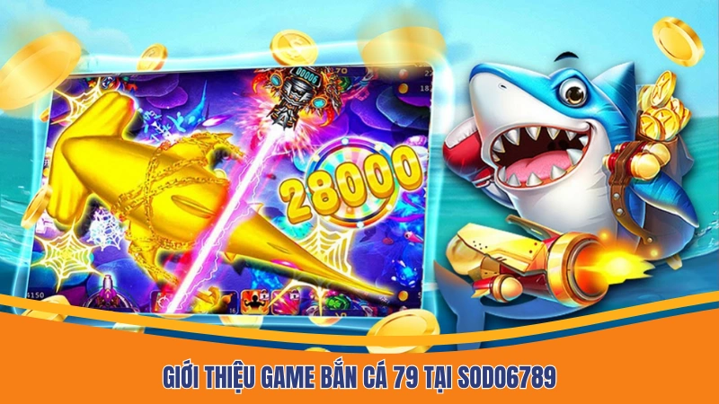 Giới thiệu game bắn cá 79 tại Sodo6789
