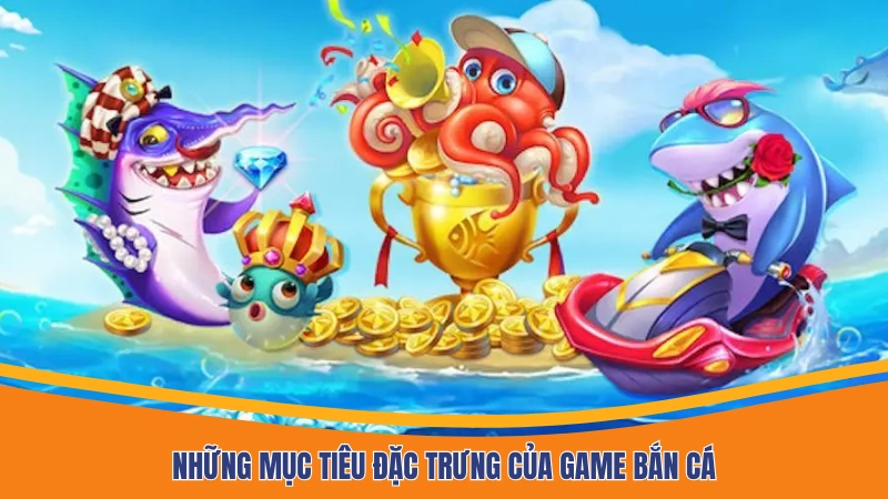 Những mục tiêu đặc trưng của game bắn cá
